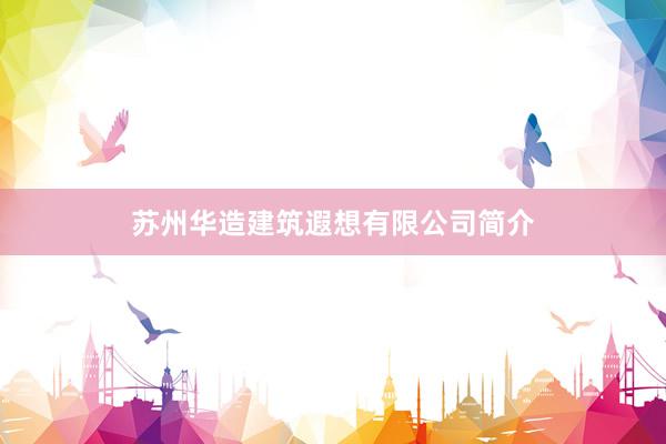 苏州华造建筑遐想有限公司简介