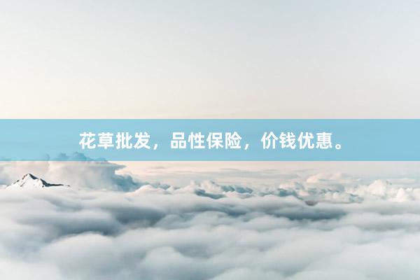 花草批发，品性保险，价钱优惠。
