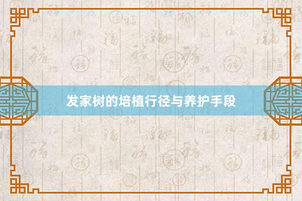 发家树的培植行径与养护手段