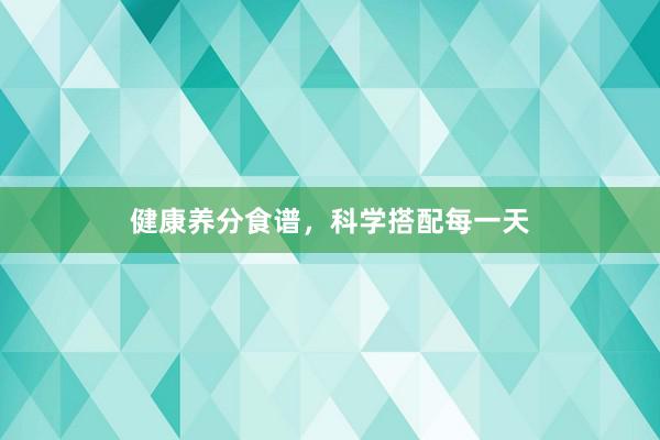 健康养分食谱，科学搭配每一天