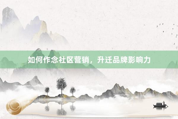 如何作念社区营销，升迁品牌影响力